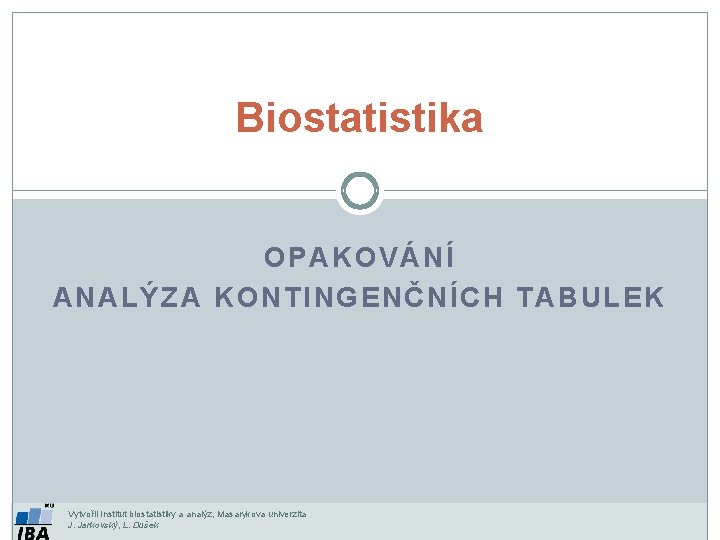 Biostatistika OPAKOVÁNÍ ANALÝZA KONTINGENČNÍCH TABULEK Vytvořil Institut biostatistiky a analýz, Masarykova univerzita J. Jarkovský,