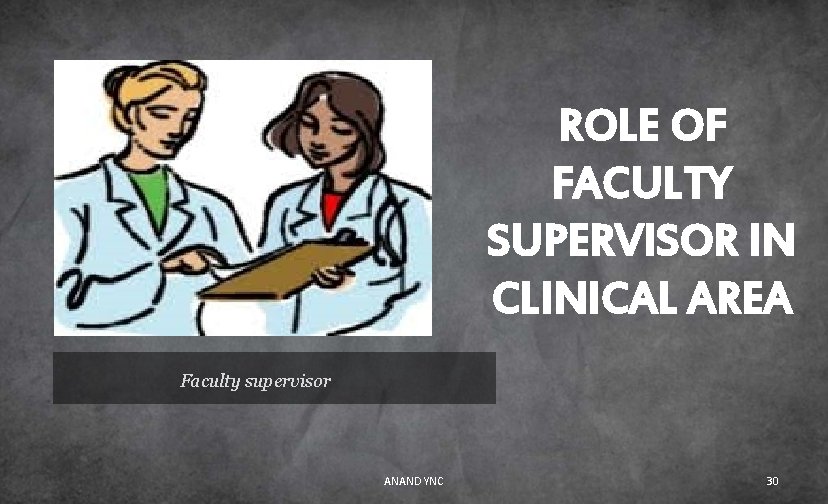 ROLE OF FACULTY SUPERVISOR IN CLINICAL AREA Faculty supervisor ANAND YNC 30 