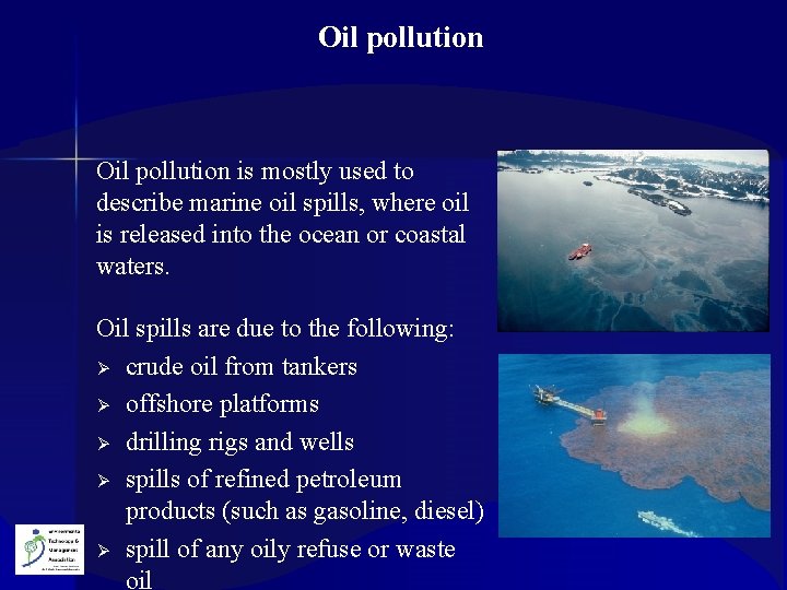  Oil pollution is mostly used to describe marine oil spills, where oil is