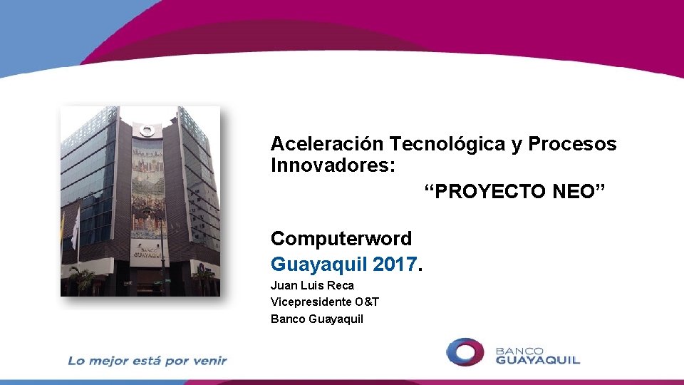 Aceleración Tecnológica y Procesos Innovadores: “PROYECTO NEO” Computerword Guayaquil 2017. Juan Luis Reca Vicepresidente