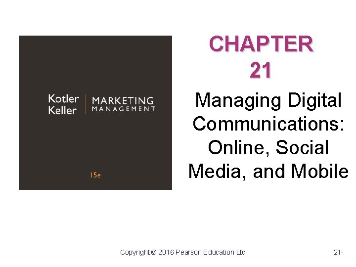 CHAPTER 21 Managing Digital Communications: Online, Social Media, and Mobile Copyright © 2016 Pearson CHAPTER 21 Managing Digital Communications: Online, Social Media, and Mobile Copyright © 2016 Pearson