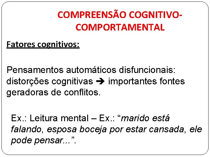 COMPREENSÃO COGNITIVOCOMPORTAMENTAL Fatores cognitivos: Pensamentos automáticos disfuncionais: distorções cognitivas importantes fontes geradoras de conflitos.