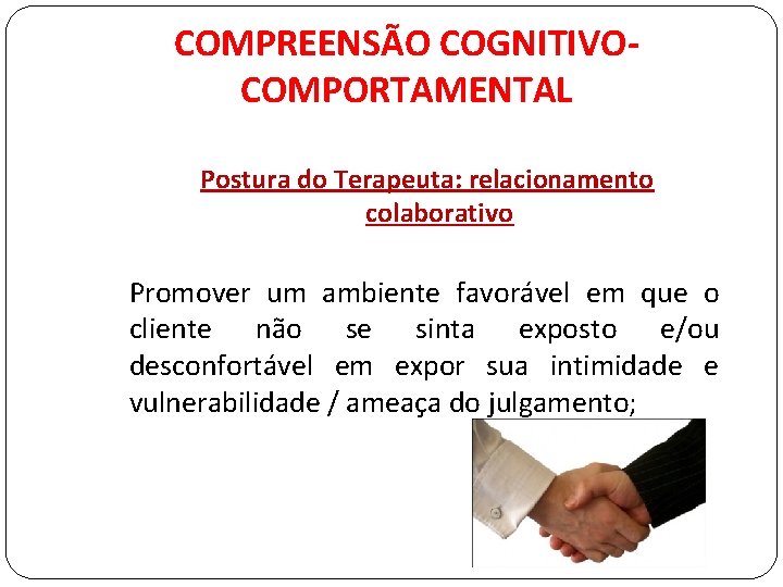 COMPREENSÃO COGNITIVOCOMPORTAMENTAL Postura do Terapeuta: relacionamento colaborativo Promover um ambiente favorável em que o