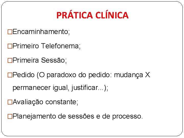 PRÁTICA CLÍNICA �Encaminhamento; �Primeiro Telefonema; �Primeira Sessão; �Pedido (O paradoxo do pedido: mudança X