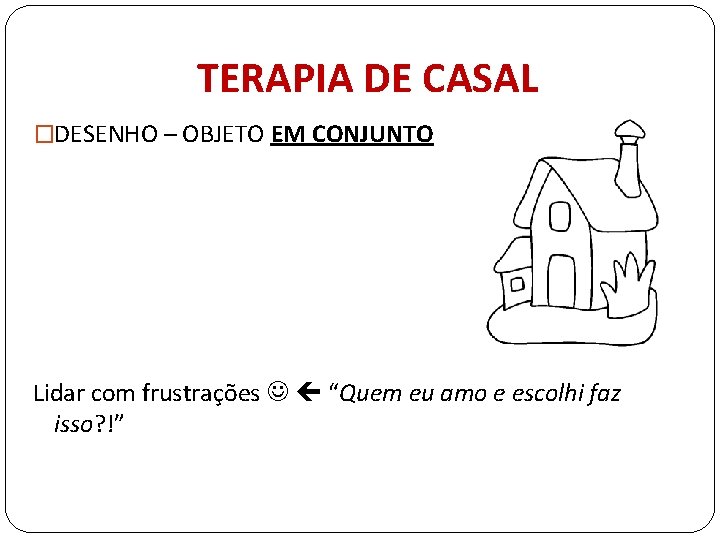 TERAPIA DE CASAL �DESENHO – OBJETO EM CONJUNTO Lidar com frustrações “Quem eu amo