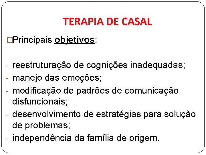 TERAPIA DE CASAL �Principais objetivos: - reestruturação de cognições inadequadas; - manejo das emoções;