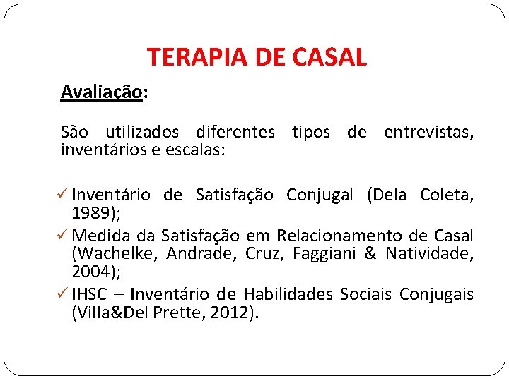 TERAPIA DE CASAL Avaliação: São utilizados diferentes tipos de entrevistas, inventários e escalas: ü