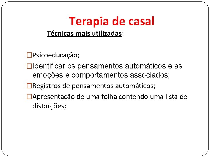 Terapia de casal Técnicas mais utilizadas: �Psicoeducação; �Identificar os pensamentos automáticos e as emoções