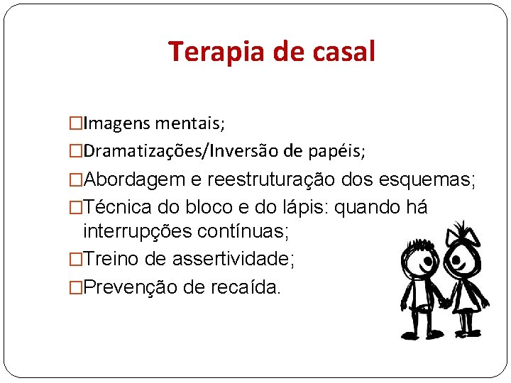 Terapia de casal �Imagens mentais; �Dramatizações/Inversão de papéis; �Abordagem e reestruturação dos esquemas; �Técnica