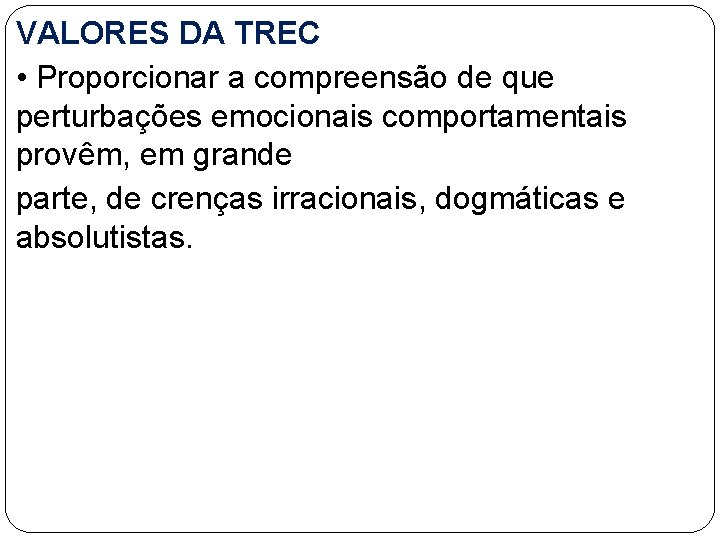 VALORES DA TREC • Proporcionar a compreensão de que perturbações emocionais comportamentais provêm, em