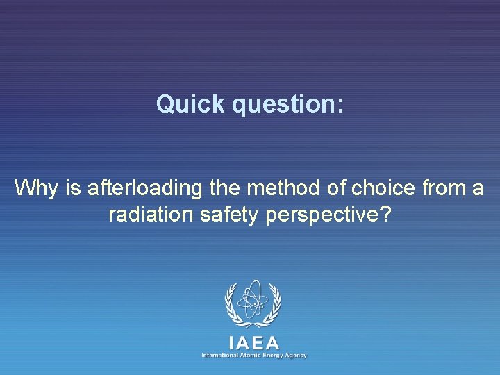 Quick question: Why is afterloading the method of choice from a radiation safety perspective?