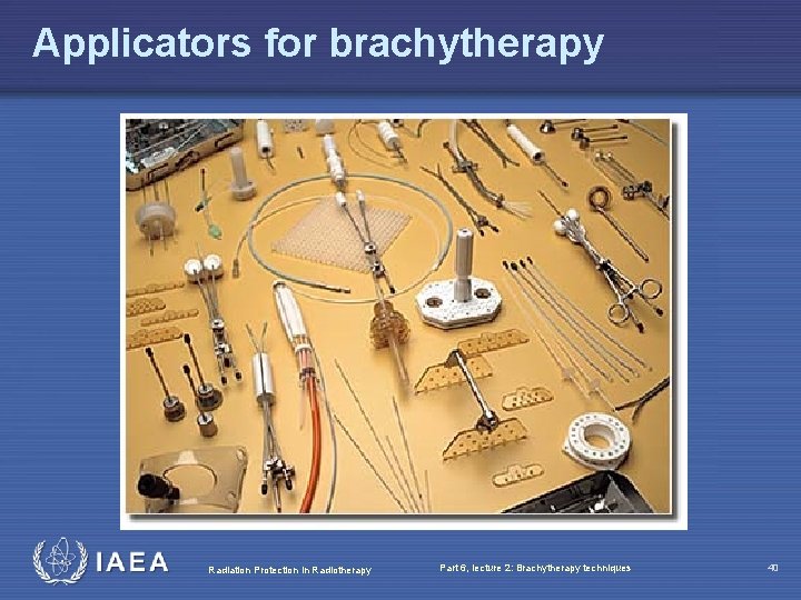 Applicators for brachytherapy Radiation Protection in Radiotherapy Part 6, lecture 2: Brachytherapy techniques 40