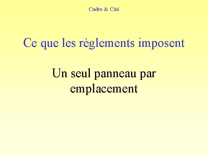 Cadre & Cité Ce que les règlements imposent Un seul panneau par emplacement 