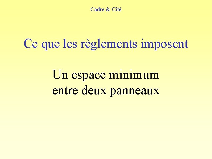 Cadre & Cité Ce que les règlements imposent Un espace minimum entre deux panneaux