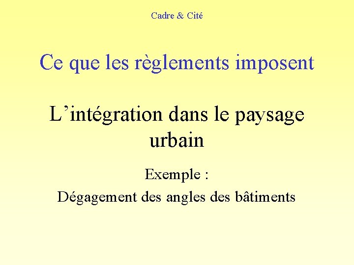 Cadre & Cité Ce que les règlements imposent L’intégration dans le paysage urbain Exemple