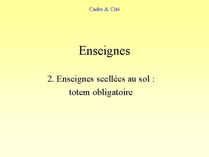 Cadre & Cité Enseignes 2. Enseignes scellées au sol : totem obligatoire 