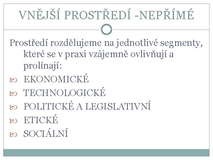 VNĚJŠÍ PROSTŘEDÍ -NEPŘÍMÉ Prostředí rozdělujeme na jednotlivé segmenty, které se v praxi vzájemně ovlivňují