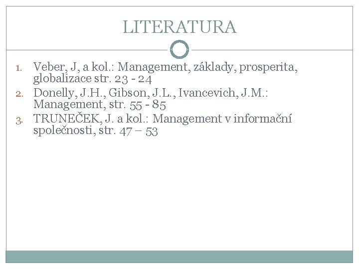 LITERATURA Veber, J, a kol. : Management, základy, prosperita, globalizace str. 23 - 24