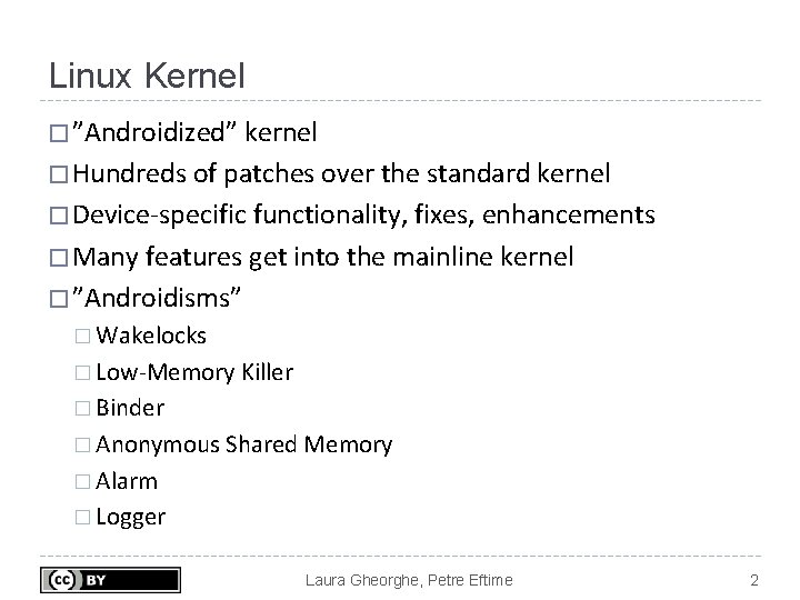 Linux Kernel � ”Androidized” kernel � Hundreds of patches over the standard kernel � Linux Kernel � ”Androidized” kernel � Hundreds of patches over the standard kernel �