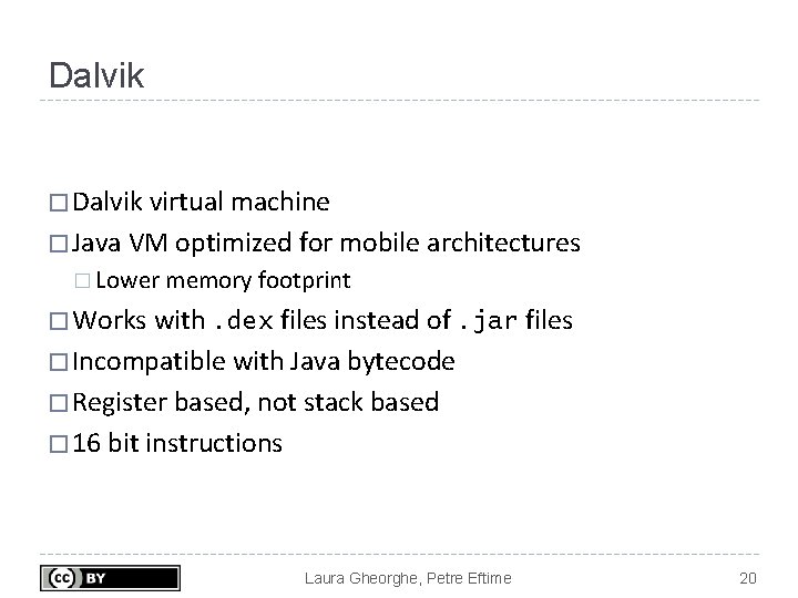 Dalvik � Dalvik virtual machine � Java VM optimized for mobile architectures � Lower Dalvik � Dalvik virtual machine � Java VM optimized for mobile architectures � Lower
