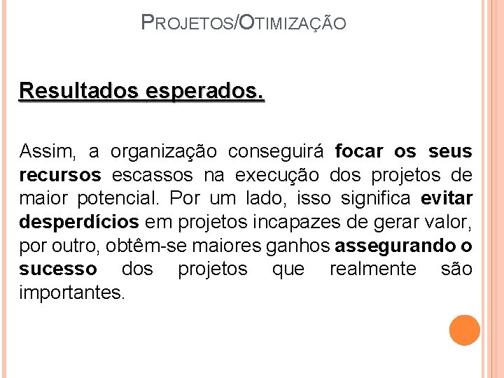 PROJETOS/OTIMIZAÇÃO Resultados esperados. Assim, a organização conseguirá focar os seus recursos escassos na execução