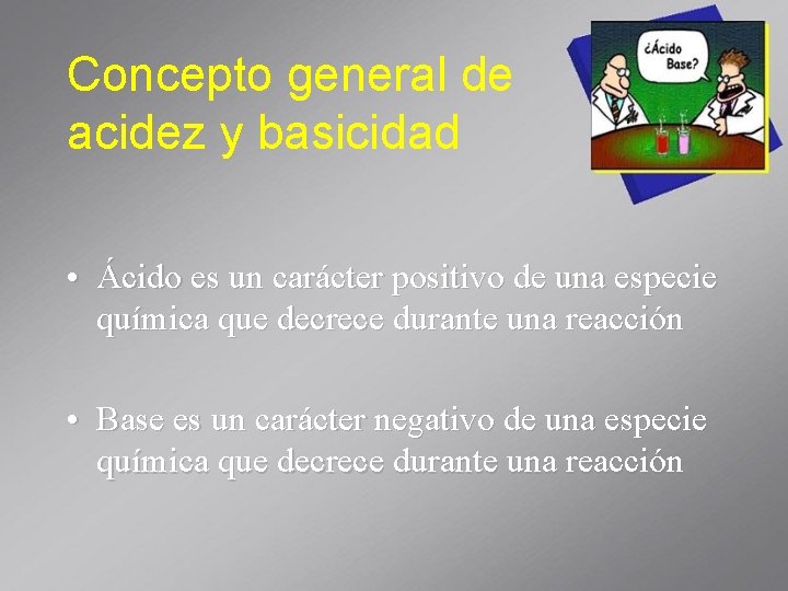Concepto general de acidez y basicidad • Ácido es un carácter positivo de una