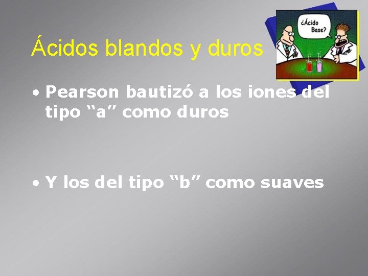 Ácidos blandos y duros • Pearson bautizó a los iones del tipo “a” como