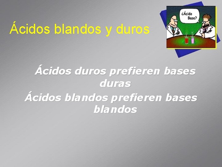 Ácidos blandos y duros Ácidos duros prefieren bases duras Ácidos blandos prefieren bases blandos