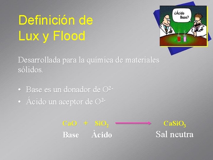 Definición de Lux y Flood Desarrollada para la química de materiales sólidos. • •