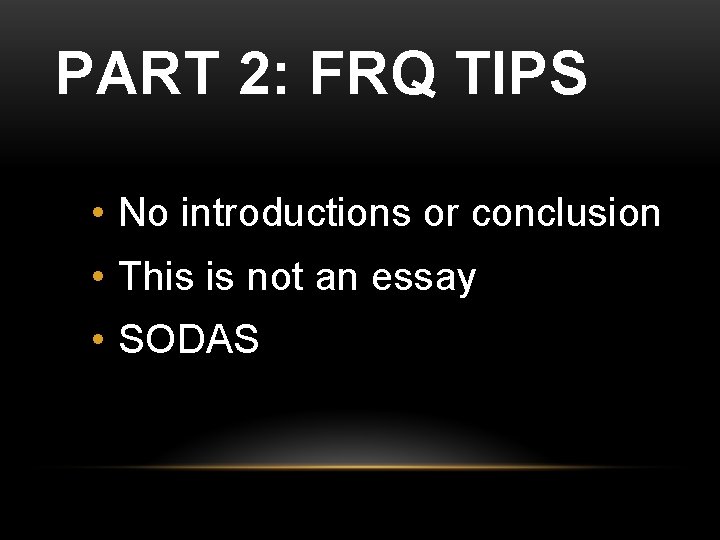 PART 2: FRQ TIPS • No introductions or conclusion • This is not an