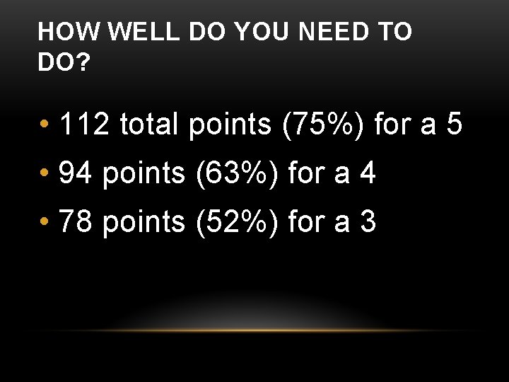 HOW WELL DO YOU NEED TO DO? • 112 total points (75%) for a