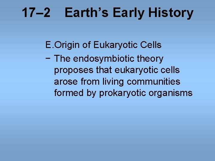 17– 2 Earth’s Early History E. Origin of Eukaryotic Cells − The endosymbiotic theory 17– 2 Earth’s Early History E. Origin of Eukaryotic Cells − The endosymbiotic theory