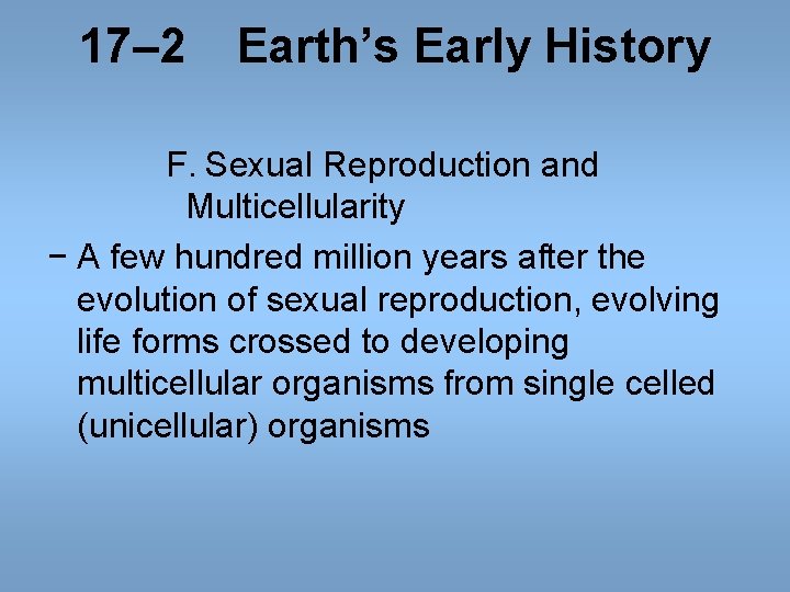 17– 2 Earth’s Early History F. Sexual Reproduction and Multicellularity − A few hundred 17– 2 Earth’s Early History F. Sexual Reproduction and Multicellularity − A few hundred