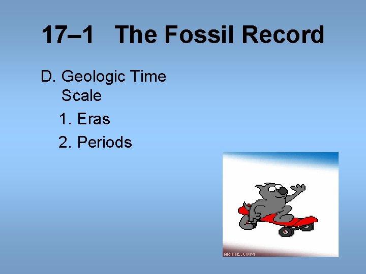 17– 1 The Fossil Record D. Geologic Time Scale 1. Eras 2. Periods 17– 1 The Fossil Record D. Geologic Time Scale 1. Eras 2. Periods