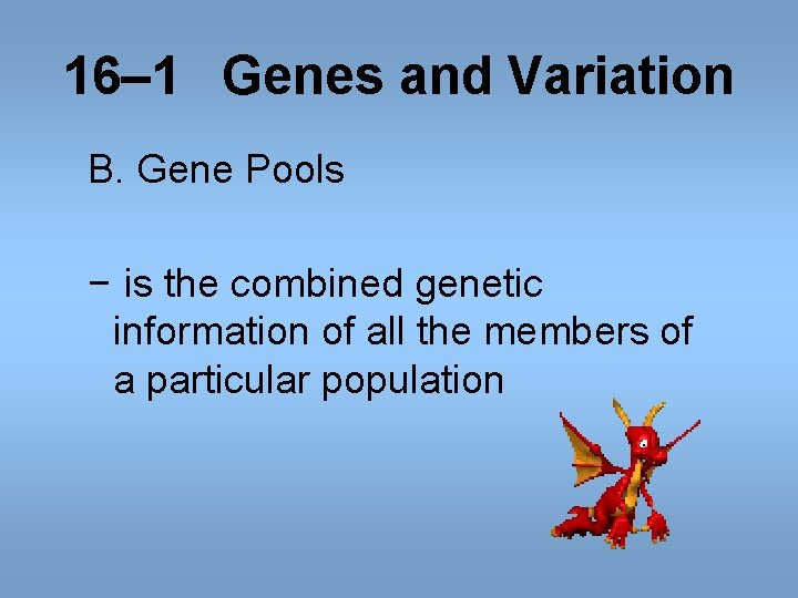 16– 1 Genes and Variation B. Gene Pools − is the combined genetic information 16– 1 Genes and Variation B. Gene Pools − is the combined genetic information