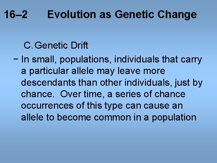 16– 2 Evolution as Genetic Change C. Genetic Drift − In small, populations, individuals 16– 2 Evolution as Genetic Change C. Genetic Drift − In small, populations, individuals