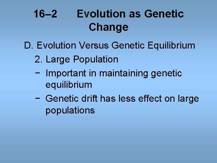 16– 2 Evolution as Genetic Change D. Evolution Versus Genetic Equilibrium 2. Large Population 16– 2 Evolution as Genetic Change D. Evolution Versus Genetic Equilibrium 2. Large Population