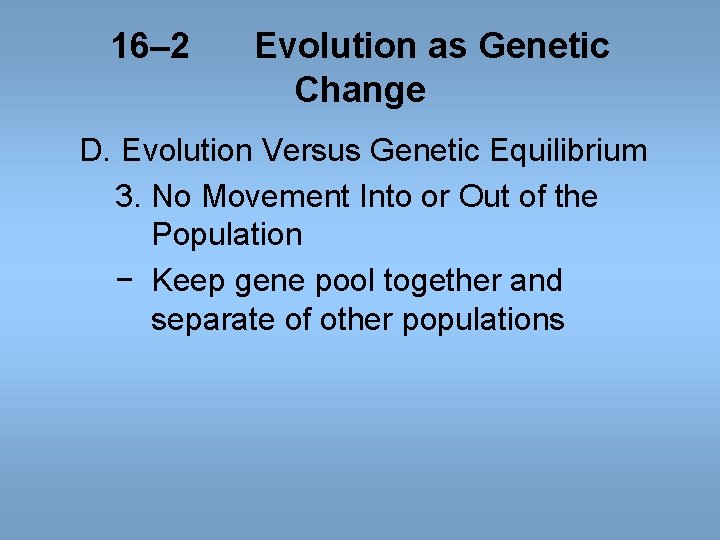 16– 2 Evolution as Genetic Change D. Evolution Versus Genetic Equilibrium 3. No Movement 16– 2 Evolution as Genetic Change D. Evolution Versus Genetic Equilibrium 3. No Movement