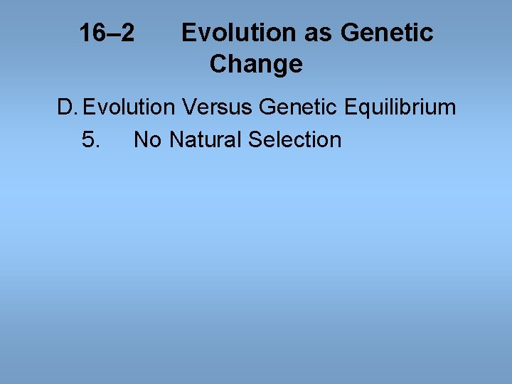 16– 2 Evolution as Genetic Change D. Evolution Versus Genetic Equilibrium 5. No Natural 16– 2 Evolution as Genetic Change D. Evolution Versus Genetic Equilibrium 5. No Natural