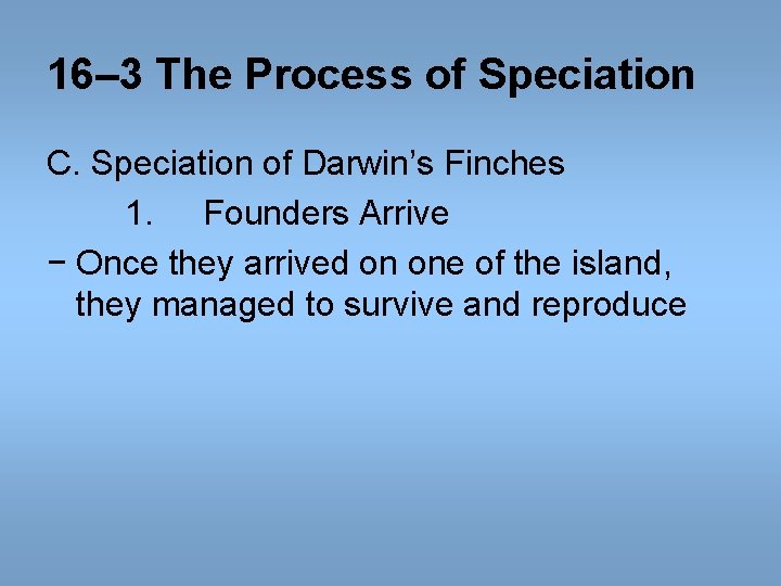 16– 3 The Process of Speciation C. Speciation of Darwin’s Finches 1. Founders Arrive 16– 3 The Process of Speciation C. Speciation of Darwin’s Finches 1. Founders Arrive
