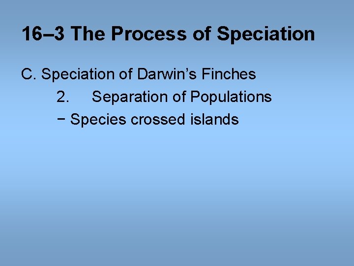 16– 3 The Process of Speciation C. Speciation of Darwin’s Finches 2. Separation of 16– 3 The Process of Speciation C. Speciation of Darwin’s Finches 2. Separation of