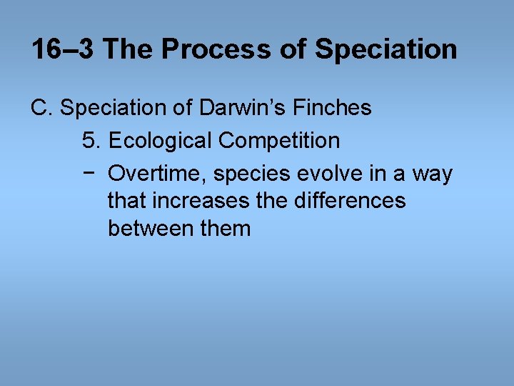 16– 3 The Process of Speciation C. Speciation of Darwin’s Finches 5. Ecological Competition 16– 3 The Process of Speciation C. Speciation of Darwin’s Finches 5. Ecological Competition