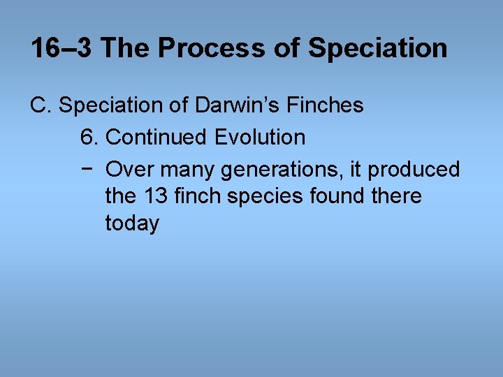 16– 3 The Process of Speciation C. Speciation of Darwin’s Finches 6. Continued Evolution 16– 3 The Process of Speciation C. Speciation of Darwin’s Finches 6. Continued Evolution