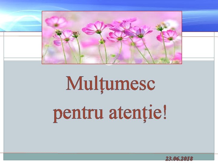 Mulțumesc pentru atenție! 23. 06. 2018 