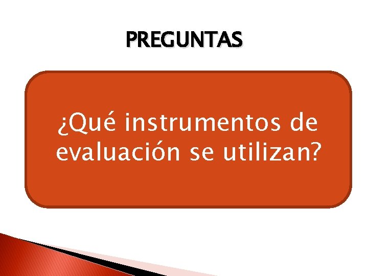 PREGUNTAS ¿Qué instrumentos de evaluación se utilizan? 