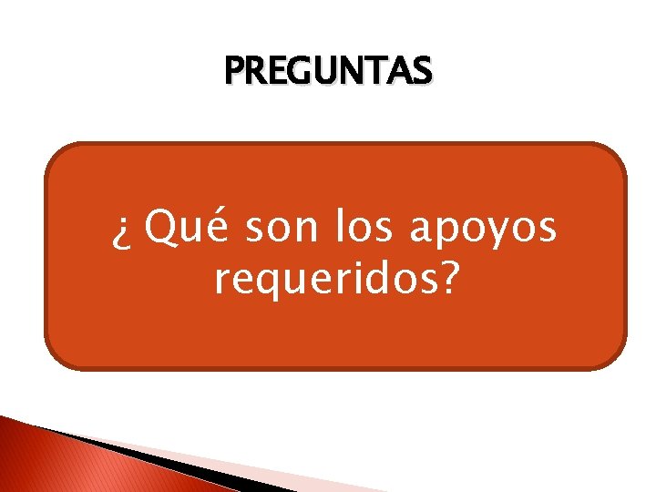 PREGUNTAS ¿ Qué son los apoyos requeridos? 