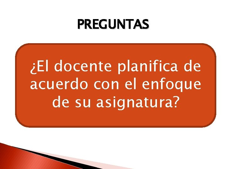 PREGUNTAS ¿El docente planifica de acuerdo con el enfoque de su asignatura? 