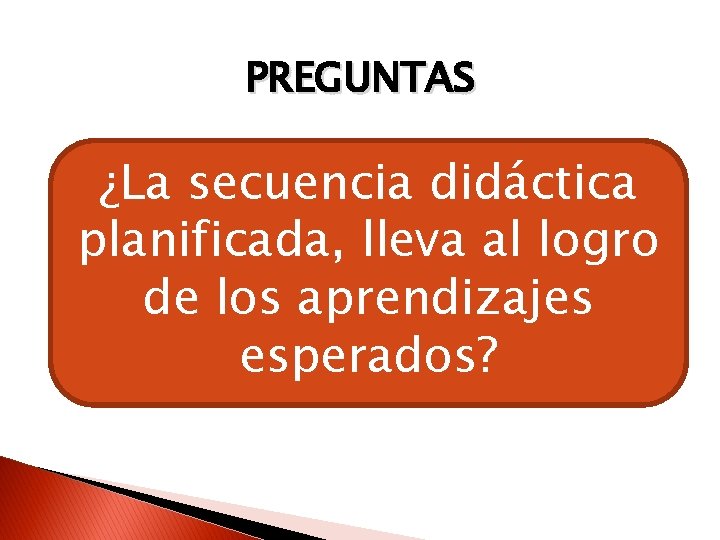 PREGUNTAS ¿La secuencia didáctica planificada, lleva al logro de los aprendizajes esperados? 