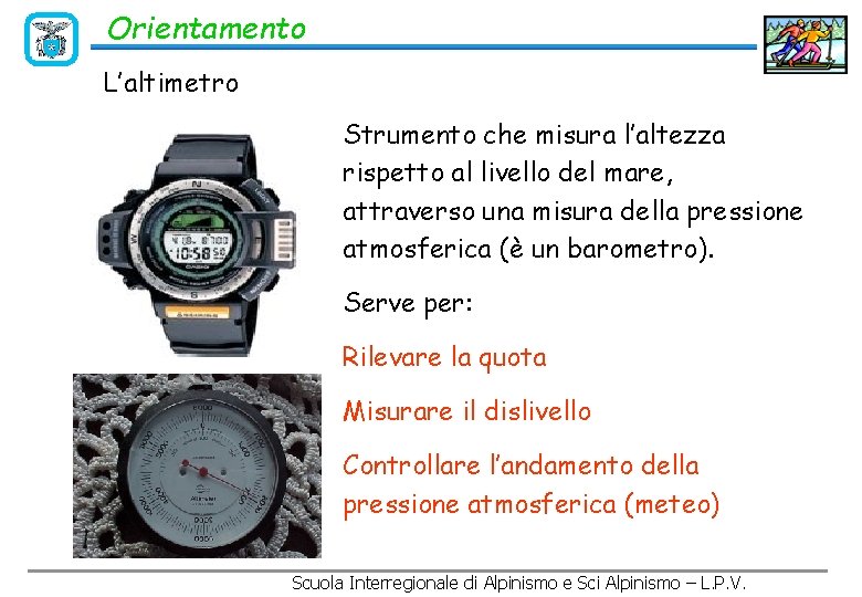 Orientamento L’altimetro Strumento che misura l’altezza rispetto al livello del mare, attraverso una misura