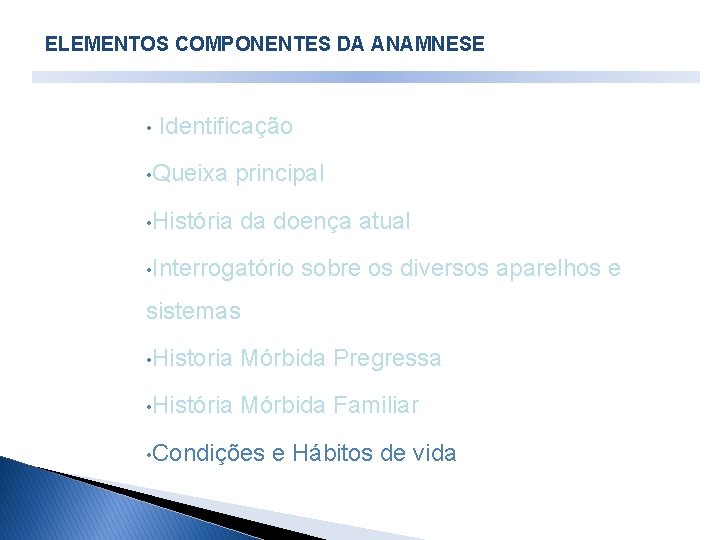 ELEMENTOS COMPONENTES DA ANAMNESE • Identificação • Queixa • História principal da doença ELEMENTOS COMPONENTES DA ANAMNESE • Identificação • Queixa • História principal da doença